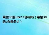 榮耀30的ufs2.1夠用嗎（榮耀30的ufs是多少）