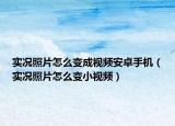 實(shí)況照片怎么變成視頻安卓手機(jī)（實(shí)況照片怎么變小視頻）