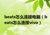 beats怎么連接電腦（beats怎么連接vivo）
