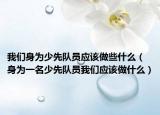 我們身為少先隊員應(yīng)該做些什么（身為一名少先隊員我們應(yīng)該做什么）