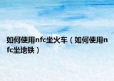如何使用nfc坐火車（如何使用nfc坐地鐵）