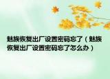 魅族恢復出廠設置密碼忘了（魅族恢復出廠設置密碼忘了怎么辦）