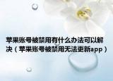 蘋果賬號(hào)被禁用有什么辦法可以解決（蘋果賬號(hào)被禁用無(wú)法更新app）