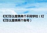 釘釘怎么登錄兩個(gè)不同學(xué)校（釘釘怎么登錄兩個(gè)賬號(hào)）