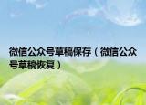 微信公眾號草稿保存（微信公眾號草稿恢復）