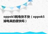 oppok5耗電快不快（oppok5掉電真的很快嗎）