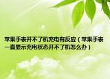 蘋果手表開不了機(jī)充電有反應(yīng)（蘋果手表一直顯示充電狀態(tài)開不了機(jī)怎么辦）