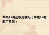 蘋(píng)果12有超級(jí)周期嗎（蘋(píng)果12有超廣角嗎）