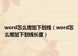 word怎么增加下劃線（word怎么增加下劃線長(zhǎng)度）