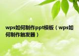 wps如何制作ppt模板（wps如何制作觸發(fā)器）