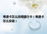 粵通卡怎么改綁銀行卡（粵通卡怎么安裝）