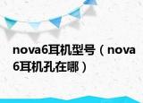 nova6耳機(jī)型號(hào)（nova6耳機(jī)孔在哪）