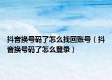 抖音換號碼了怎么找回賬號（抖音換號碼了怎么登錄）