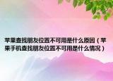 蘋果查找朋友位置不可用是什么原因（蘋果手機查找朋友位置不可用是什么情況）