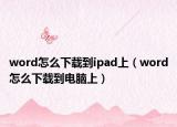 word怎么下載到ipad上（word怎么下載到電腦上）