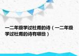 一二年級學(xué)過杜甫的詩（一二年級學(xué)過杜甫的詩有哪些）
