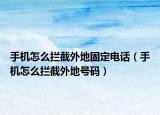 手機怎么攔截外地固定電話（手機怎么攔截外地號碼）