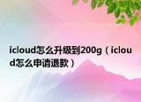 icloud怎么升級到200g（icloud怎么申請退款）