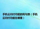 手機(jī)云閃付功能的利與弊（手機(jī)云閃付功能在哪里）