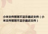 小米文件管理不顯示最近文件（小米文件管理不顯示最近文件）