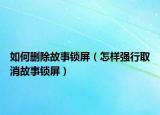 如何刪除故事鎖屏（怎樣強行取消故事鎖屏）