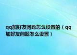 qq加好友問題怎么設(shè)置的（qq加好友問題怎么設(shè)置）