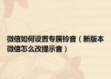 微信如何設(shè)置專屬鈴音（新版本微信怎么改提示音）