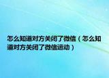 怎么知道對方關(guān)閉了微信（怎么知道對方關(guān)閉了微信運動）