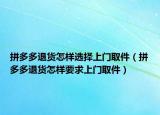 拼多多退貨怎樣選擇上門取件（拼多多退貨怎樣要求上門取件）