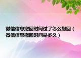 微信信息撤回時(shí)間過了怎么撤回（微信信息撤回時(shí)間是多久）