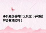 手機翹屏會有什么反應（手機翹屏會有危險嗎）