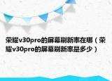 榮耀v30pro的屏幕刷新率在哪（榮耀v30pro的屏幕刷新率是多少）