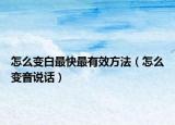怎么變白最快最有效方法（怎么變音說話）