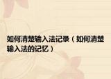 如何清楚輸入法記錄（如何清楚輸入法的記憶）