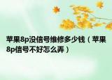 蘋果8p沒(méi)信號(hào)維修多少錢（蘋果8p信號(hào)不好怎么弄）