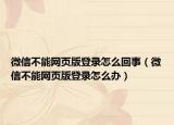 微信不能網(wǎng)頁版登錄怎么回事（微信不能網(wǎng)頁版登錄怎么辦）