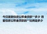 今日更新住房公積金貸款**多少 首套住房公積金貸款的**比例是多少