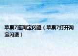 蘋果7逛淘寶閃退（蘋果7打開淘寶閃退）