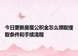 今日更新房屋公積金怎么領(lǐng)取提取條件和手續(xù)流程