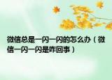 微信總是一閃一閃的怎么辦（微信一閃一閃是咋回事）