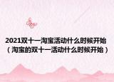 2021雙十一淘寶活動(dòng)什么時(shí)候開始（淘寶的雙十一活動(dòng)什么時(shí)候開始）