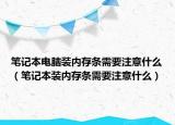 筆記本電腦裝內(nèi)存條需要注意什么（筆記本裝內(nèi)存條需要注意什么）
