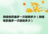 微信收款最多一次能轉(zhuǎn)多少（微信收款最多一次能收多少）