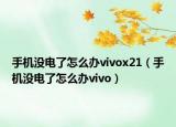 手機(jī)沒電了怎么辦vivox21（手機(jī)沒電了怎么辦vivo）