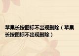 蘋果長按圖標(biāo)不出現(xiàn)刪除（蘋果長按圖標(biāo)不出現(xiàn)刪除）