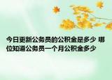 今日更新公務(wù)員的公積金是多少 哪位知道公務(wù)員一個(gè)月公積金多少