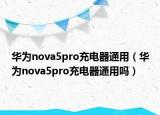 華為nova5pro充電器通用（華為nova5pro充電器通用嗎）