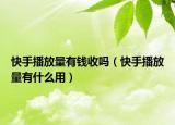快手播放量有錢收嗎（快手播放量有什么用）
