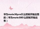 華為mate30pro什么時候開始出售的（華為mate30什么時候開始出售）