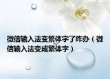 微信輸入法變繁體字了咋辦（微信輸入法變成繁體字）